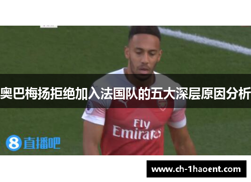 奥巴梅扬拒绝加入法国队的五大深层原因分析