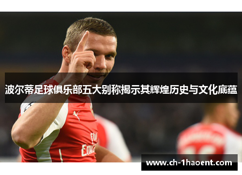 波尔蒂足球俱乐部五大别称揭示其辉煌历史与文化底蕴 波尔蒂足球俱乐部五大别称揭示其辉煌历史与文化底蕴