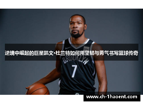 逆境中崛起的巨星凯文·杜兰特如何用坚韧与勇气书写篮球传奇 逆境中崛起的巨星凯文·杜兰特如何用坚韧与勇气书写篮球传奇