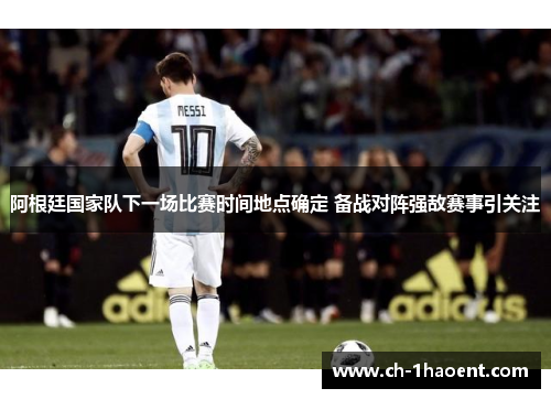 阿根廷国家队下一场比赛时间地点确定 备战对阵强敌赛事引关注 阿根廷国家队下一场比赛时间地点确定 备战对阵强敌赛事引关注