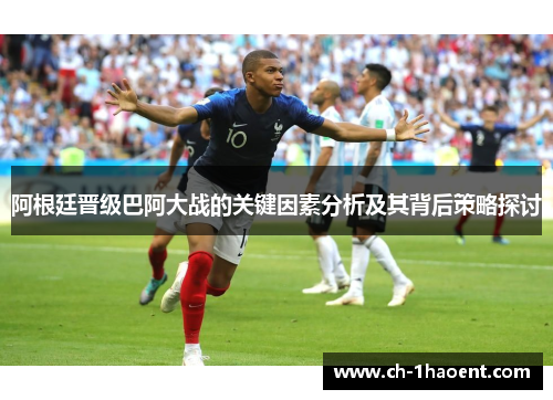 阿根廷晋级巴阿大战的关键因素分析及其背后策略探讨 阿根廷晋级巴阿大战的关键因素分析及其背后策略探讨
