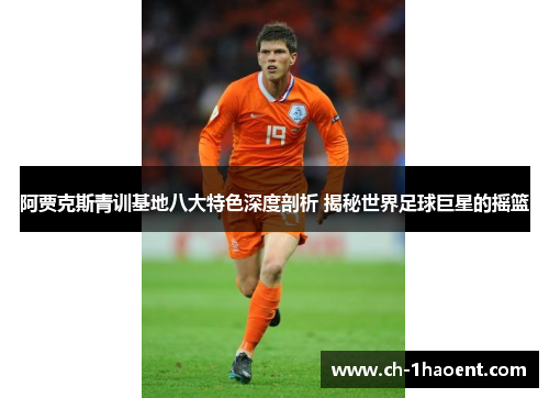 阿贾克斯青训基地八大特色深度剖析 揭秘世界足球巨星的摇篮
