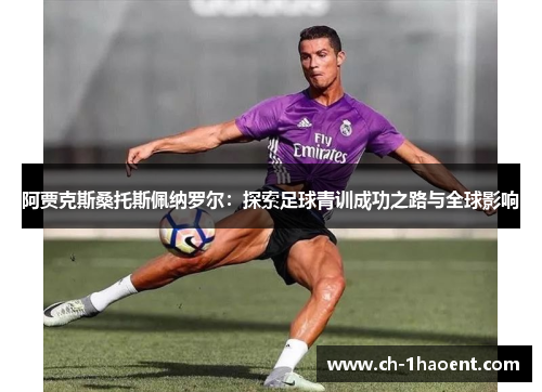 阿贾克斯桑托斯佩纳罗尔：探索足球青训成功之路与全球影响