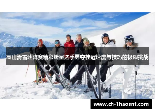 高山滑雪速降赛精彩纷呈选手勇夺桂冠速度与技巧的极限挑战