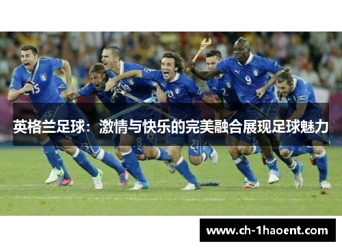 英格兰足球：激情与快乐的完美融合展现足球魅力