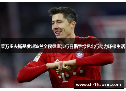 莱万多夫斯基发起波兰全民健康步行日倡导绿色出行助力环保生活