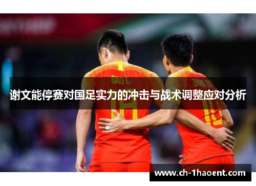 谢文能停赛对国足实力的冲击与战术调整应对分析