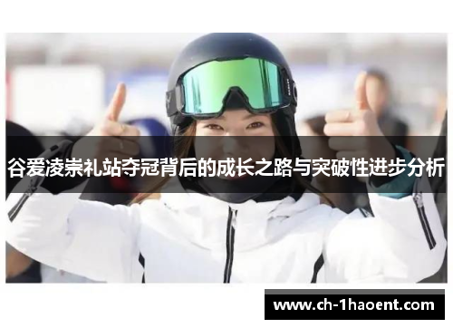 谷爱凌崇礼站夺冠背后的成长之路与突破性进步分析