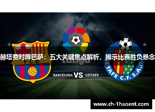 赫塔费对阵巴萨：五大关键焦点解析，揭示比赛胜负悬念