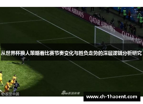 从世界杯换人策略看比赛节奏变化与胜负走势的深层逻辑分析研究