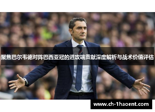 聚焦巴尔韦德对阵巴西亚冠的进攻端贡献深度解析与战术价值评估