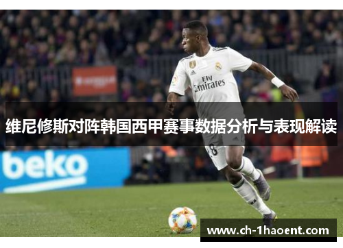 维尼修斯对阵韩国西甲赛事数据分析与表现解读