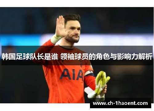 韩国足球队长是谁 领袖球员的角色与影响力解析