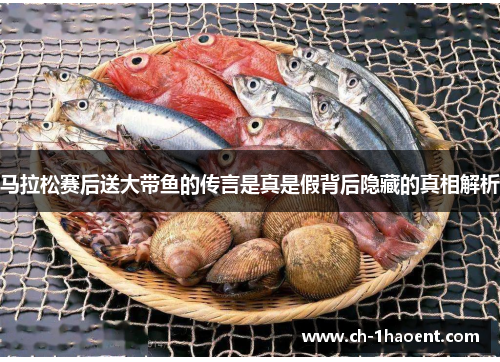 马拉松赛后送大带鱼的传言是真是假背后隐藏的真相解析