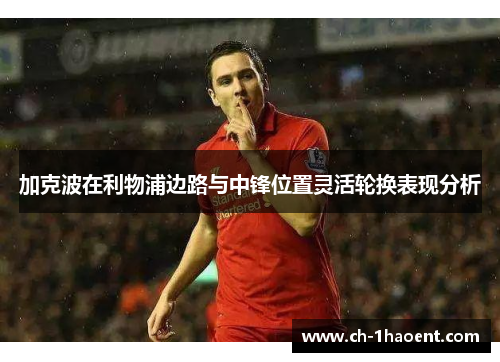 加克波在利物浦边路与中锋位置灵活轮换表现分析